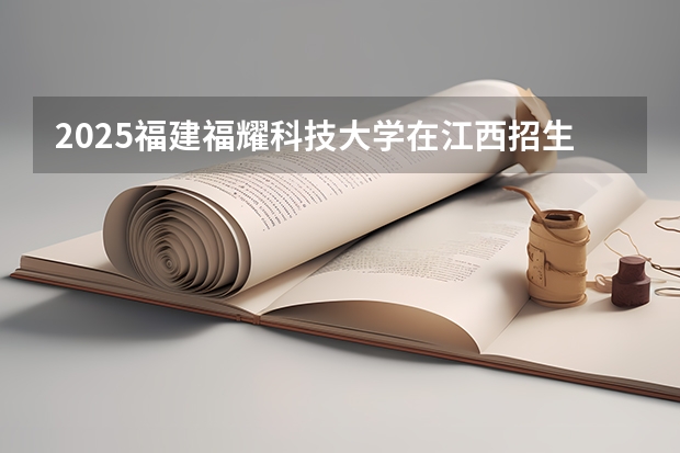 2025福建福耀科技大学在江西招生计划一览表
