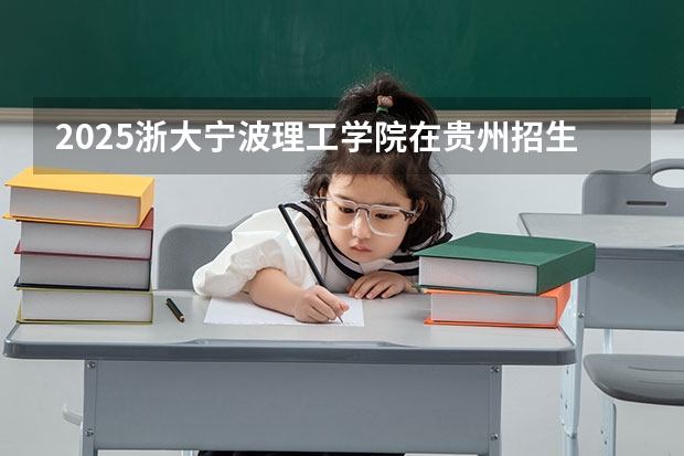 2025浙大宁波理工学院在贵州招生计划一览表