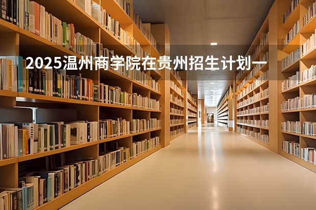 2025温州商学院在贵州招生计划一览表