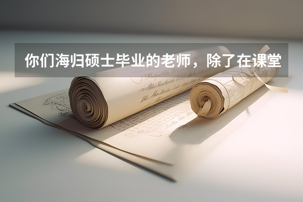 你们海归硕士毕业的老师，除了在课堂上教英语，还能给打算出国的孩子带来什么实际的帮助吗？