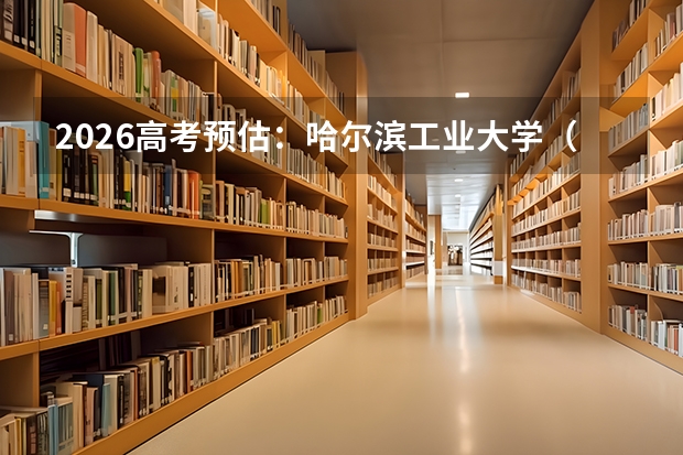 2026高考预估：哈尔滨工业大学（威海）录取位次参考