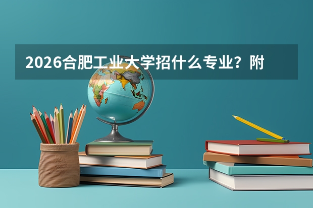 2026合肥工业大学招什么专业？附车辆/机械优势专业