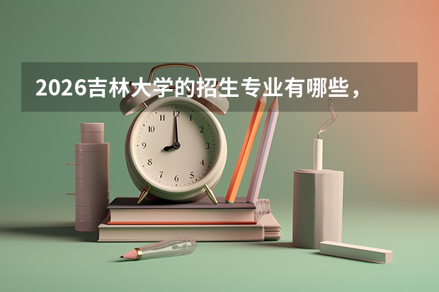 2026吉林大学的招生专业有哪些，优势专业