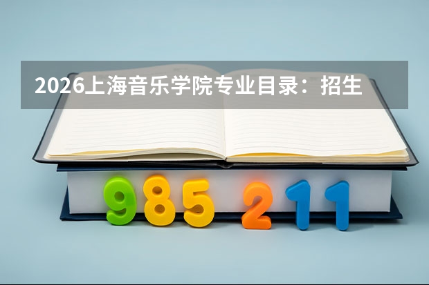 2026上海音乐学院专业目录：招生专业+音乐与舞蹈学优势专业