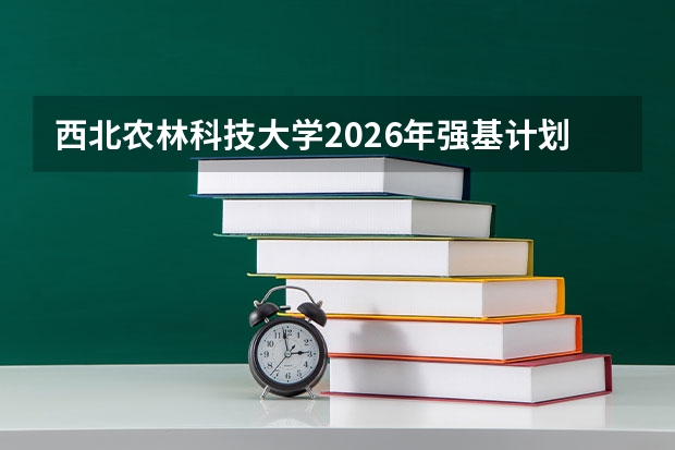 西北农林科技大学2026年强基计划招生简章核心细则