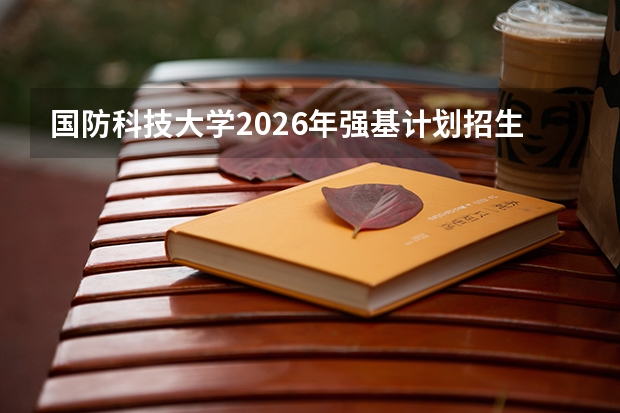国防科技大学2026年强基计划招生简章核心细则