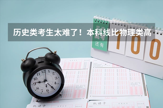 历史类考生太难了！本科线比物理类高30-50分，招生计划只有零头