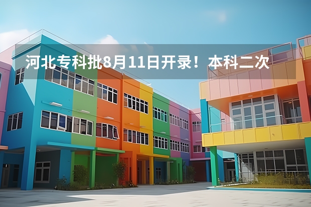 河北专科批8月11日开录！本科二次征集今天17点截止，抓紧最后机会
