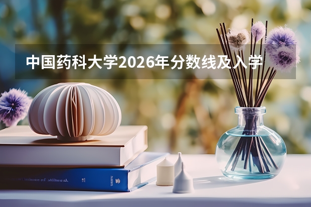 中国药科大学2026年分数线及入学须知，附费用与FAQ