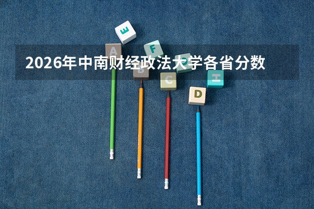 2026年中南财经政法大学各省分数线，附入学费用与FAQ