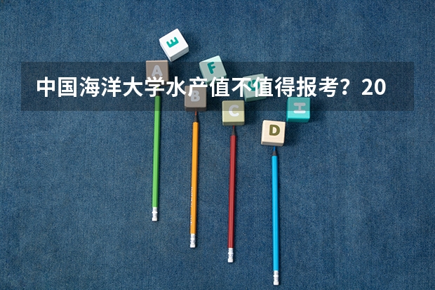 中国海洋大学水产值不值得报考？2026年分数线与就业情况盘点