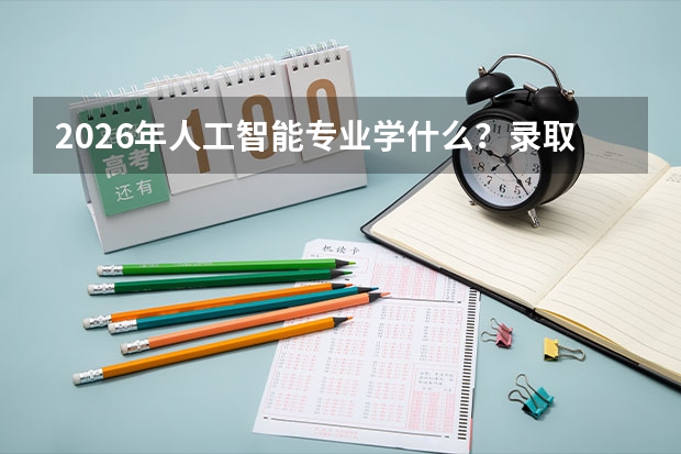 2026年人工智能专业学什么？录取位次与院校对比