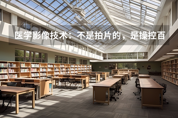 医学影像技术：不是拍片的，是操控百万设备的技师