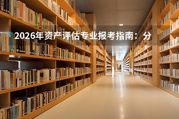 2026年资产评估专业报考指南：分数、就业与选校全攻略