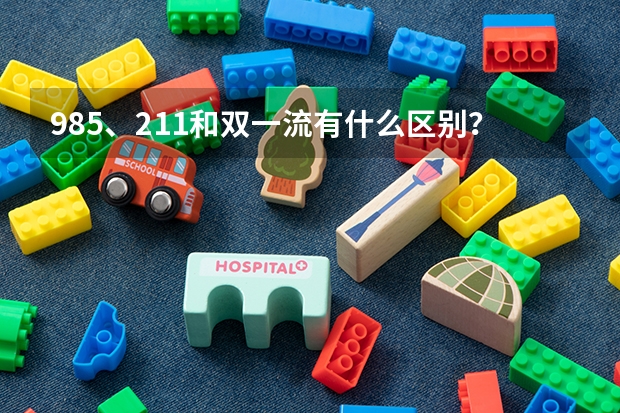 985、211和双一流有什么区别？高校名单体系与层级关系说明