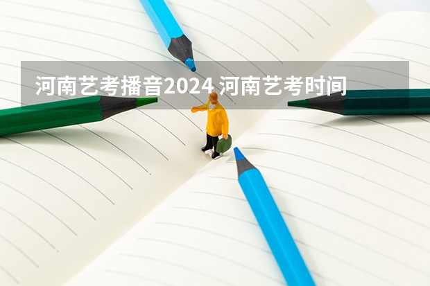 河南艺考播音2024 河南艺考时间2024年具体时间表