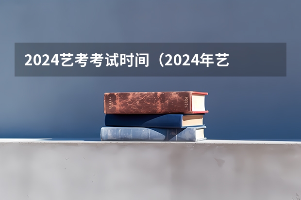 2024艺考考试时间（2024年艺考最新政策）