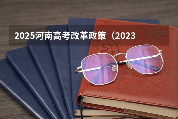 2025河南高考改革政策（2023年河南高考艺术分数线）