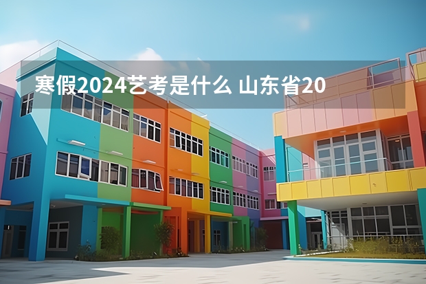 寒假2024艺考是什么 山东省2024艺考政策