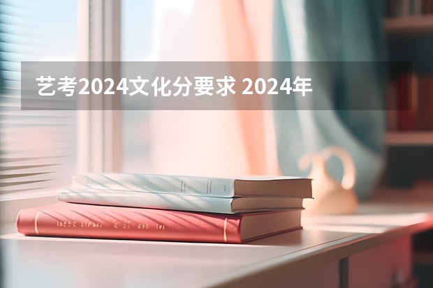 艺考2024文化分要求 2024年艺考的时间安排是怎样的？