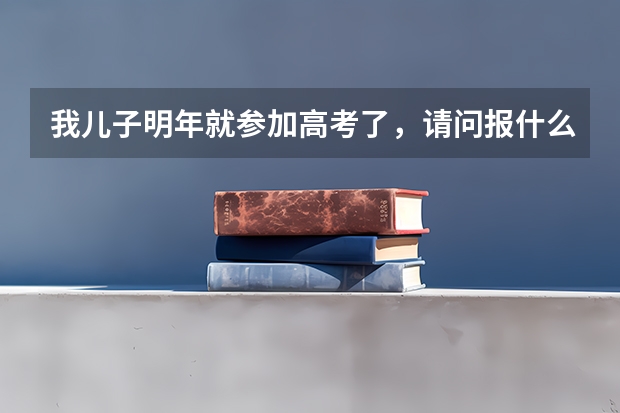我儿子明年就参加高考了，请问报什么专业最好？