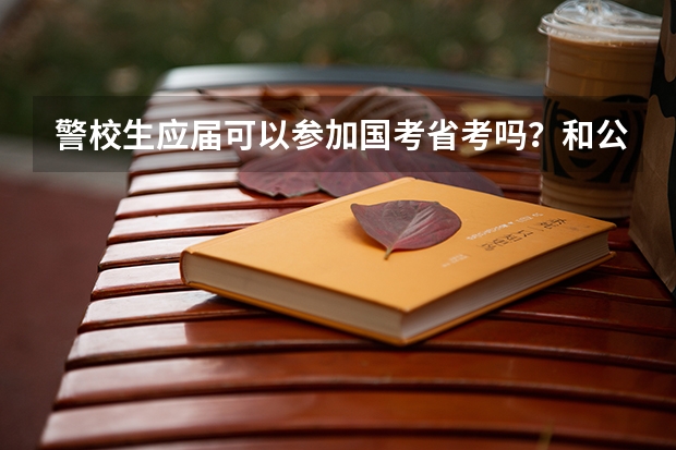 警校生应届可以参加国考省考吗？和公安联考有冲突吗？