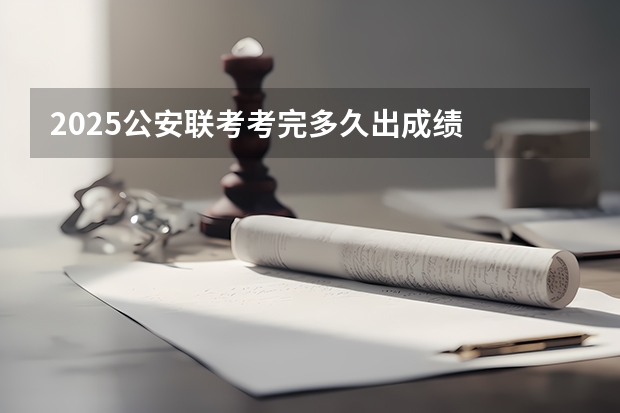 2025公安联考考完多久出成绩