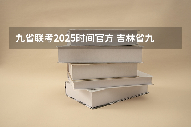 九省联考2025时间官方 吉林省九省联考成绩公布时间