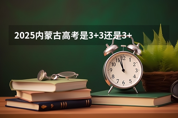 2025内蒙古高考是3+3还是3+1+2模式？（新手必看丨2025年辽宁专升本十大热门专业推荐）