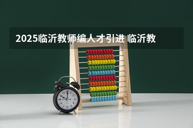 2025临沂教师编人才引进 临沂教师编人才引进2025