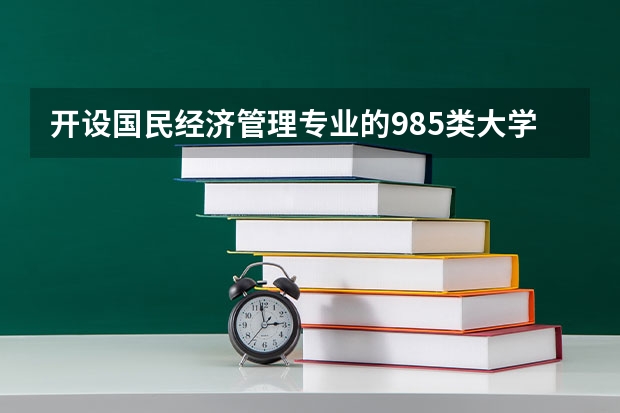 开设国民经济管理专业的985类大学名单汇总