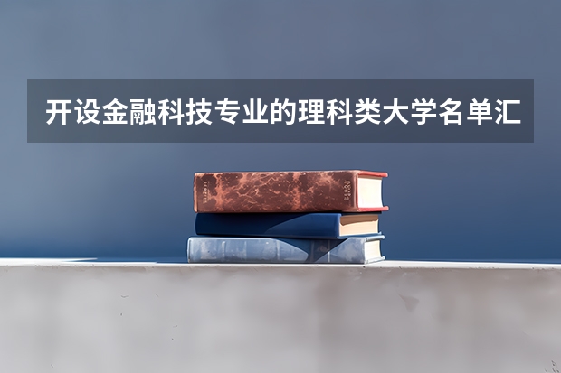 开设金融科技专业的理科类大学名单汇总