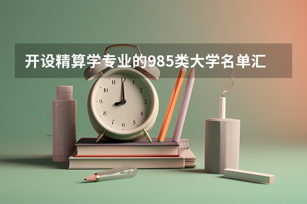 开设精算学专业的985类大学名单汇总