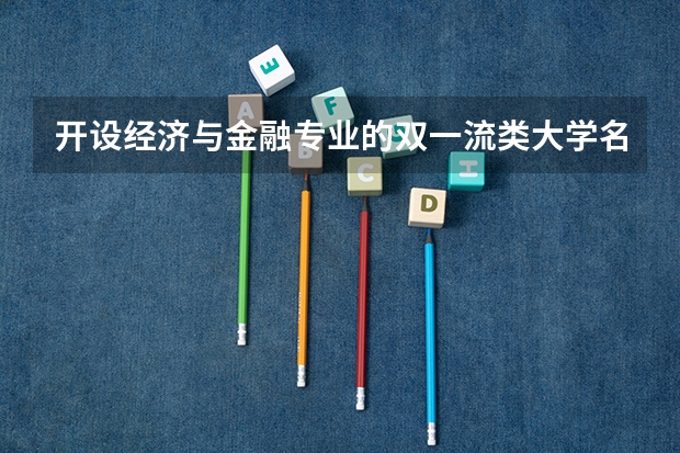 开设经济与金融专业的双一流类大学名单汇总