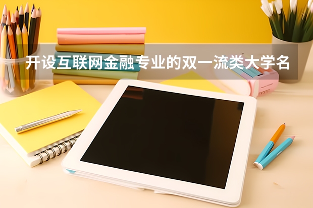 开设互联网金融专业的双一流类大学名单汇总