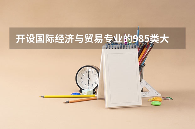 开设国际经济与贸易专业的985类大学名单汇总