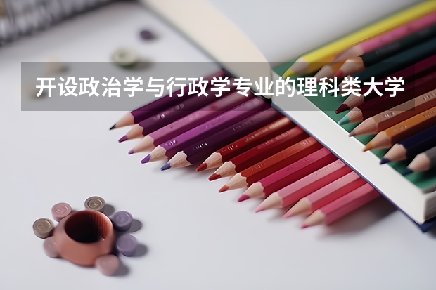 开设政治学与行政学专业的理科类大学名单汇总