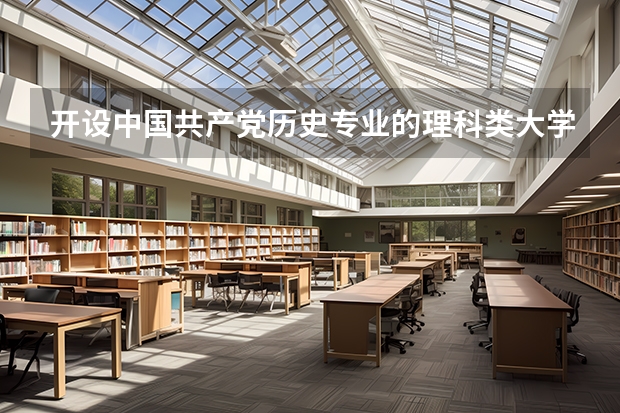 开设中国共产党历史专业的理科类大学名单汇总