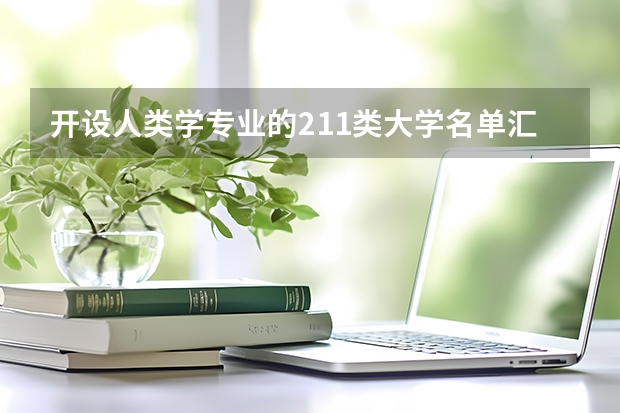 开设人类学专业的211类大学名单汇总