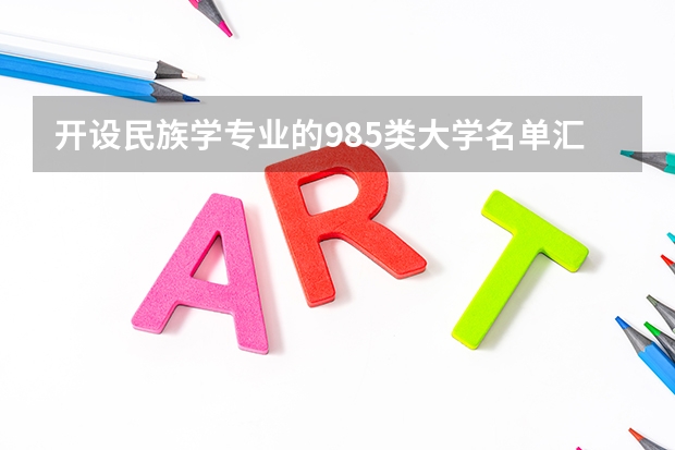 开设民族学专业的985类大学名单汇总