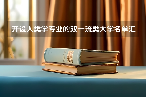 开设人类学专业的双一流类大学名单汇总