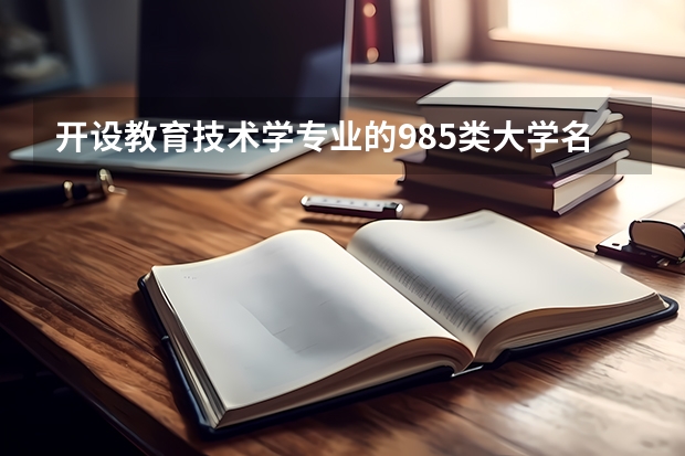 开设教育技术学专业的985类大学名单汇总