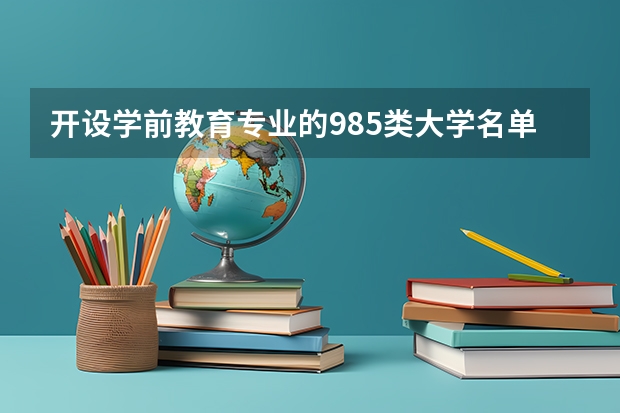 开设学前教育专业的985类大学名单汇总