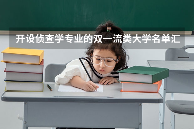 开设侦查学专业的双一流类大学名单汇总
