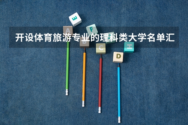 开设体育旅游专业的理科类大学名单汇总