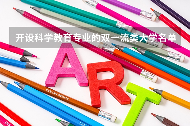 开设科学教育专业的双一流类大学名单汇总