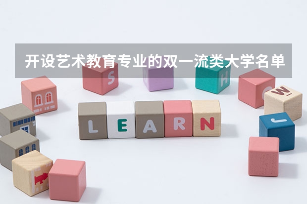 开设艺术教育专业的双一流类大学名单汇总