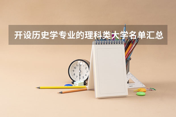 开设历史学专业的理科类大学名单汇总