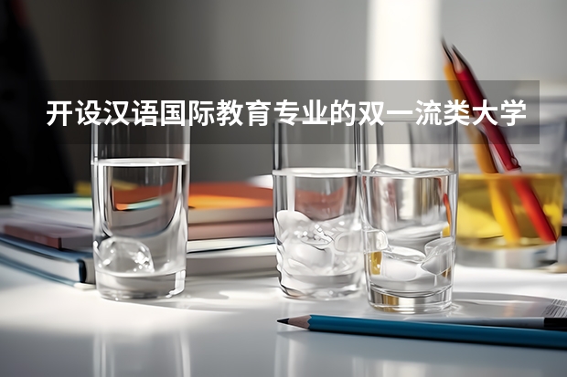 开设汉语国际教育专业的双一流类大学名单汇总