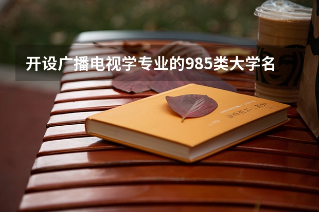 开设广播电视学专业的985类大学名单汇总